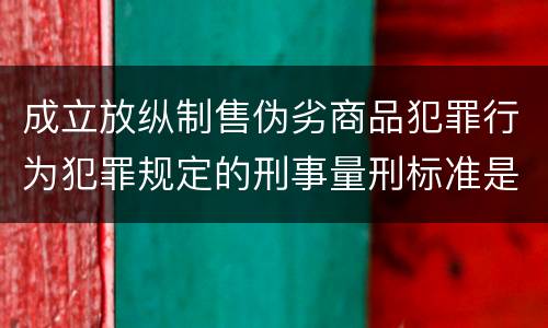成立放纵制售伪劣商品犯罪行为犯罪规定的刑事量刑标准是多少