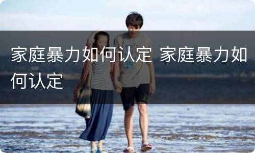 家庭暴力如何认定 家庭暴力如何认定