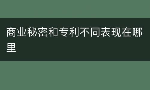 商业秘密和专利不同表现在哪里