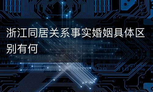浙江同居关系事实婚姻具体区别有何
