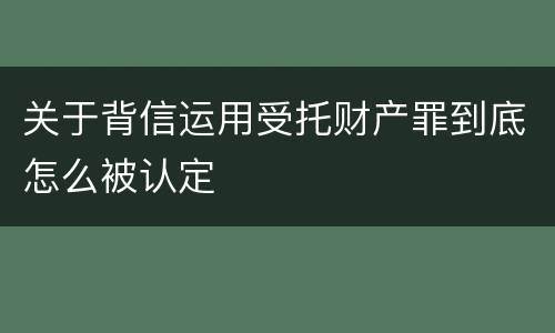 关于背信运用受托财产罪到底怎么被认定