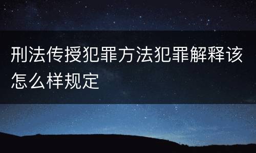 刑法传授犯罪方法犯罪解释该怎么样规定
