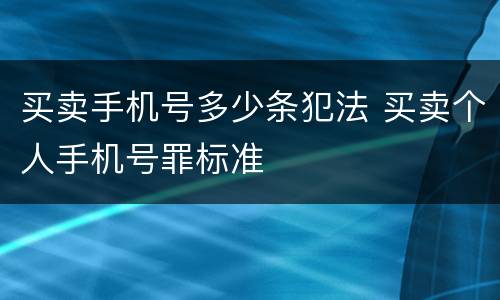 买卖手机号多少条犯法 买卖个人手机号罪标准