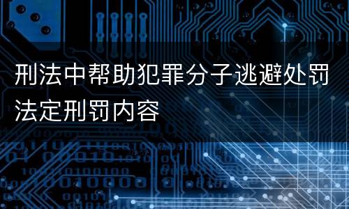 刑法中帮助犯罪分子逃避处罚法定刑罚内容