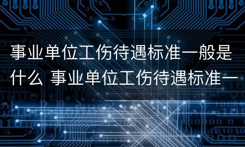 事业单位工伤待遇标准一般是什么 事业单位工伤待遇标准一般是什么级别