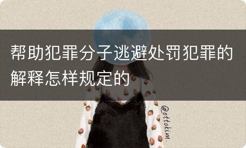 帮助犯罪分子逃避处罚犯罪的解释怎样规定的