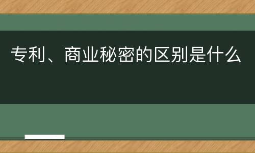 专利、商业秘密的区别是什么