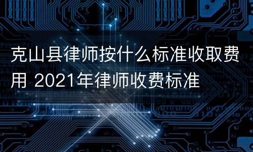 克山县律师按什么标准收取费用 2021年律师收费标准
