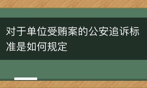 对于单位受贿案的公安追诉标准是如何规定