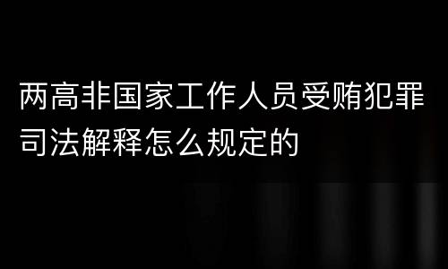 两高非国家工作人员受贿犯罪司法解释怎么规定的