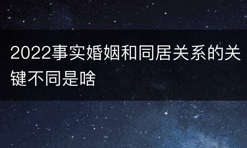 2022事实婚姻和同居关系的关键不同是啥
