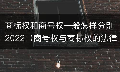商标权和商号权一般怎样分别2022（商号权与商标权的法律冲突与解决）