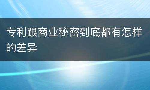 专利跟商业秘密到底都有怎样的差异