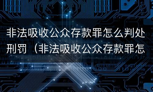 非法吸收公众存款罪怎么判处刑罚（非法吸收公众存款罪怎么判处刑罚案例）