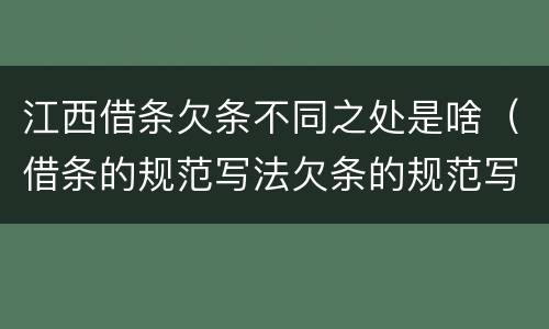 江西借条欠条不同之处是啥（借条的规范写法欠条的规范写法）