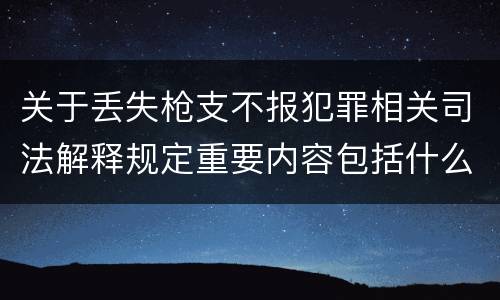 关于丢失枪支不报犯罪相关司法解释规定重要内容包括什么