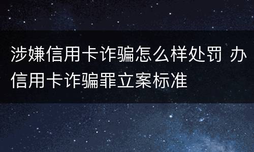 涉嫌信用卡诈骗怎么样处罚 办信用卡诈骗罪立案标准