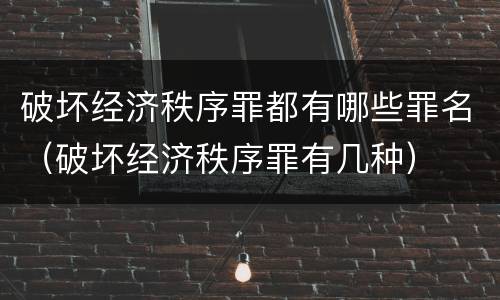 破坏经济秩序罪都有哪些罪名（破坏经济秩序罪有几种）