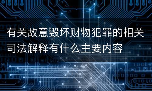 有关故意毁坏财物犯罪的相关司法解释有什么主要内容