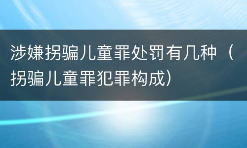 涉嫌拐骗儿童罪处罚有几种（拐骗儿童罪犯罪构成）