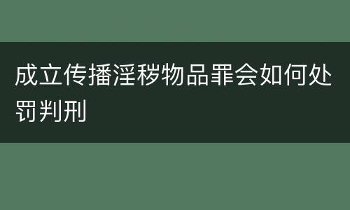 成立传播淫秽物品罪会如何处罚判刑
