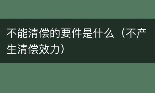 不能清偿的要件是什么（不产生清偿效力）