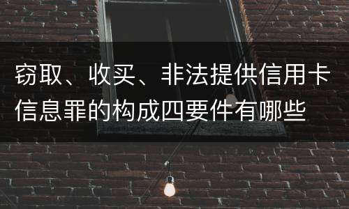 窃取、收买、非法提供信用卡信息罪的构成四要件有哪些