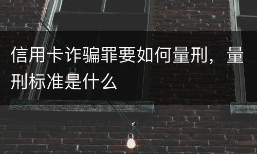 信用卡诈骗罪要如何量刑，量刑标准是什么
