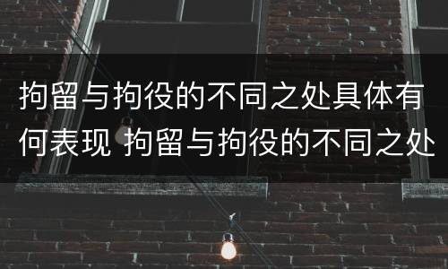 拘留与拘役的不同之处具体有何表现 拘留与拘役的不同之处具体有何表现呢