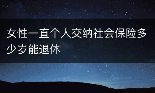 女性一直个人交纳社会保险多少岁能退休