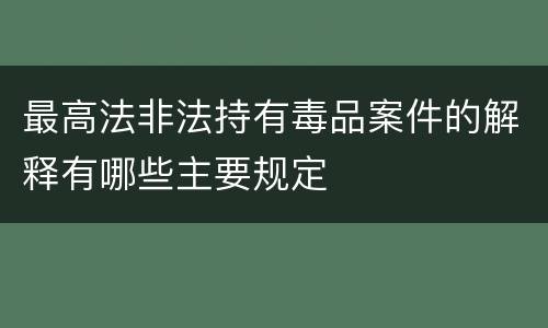 最高法非法持有毒品案件的解释有哪些主要规定