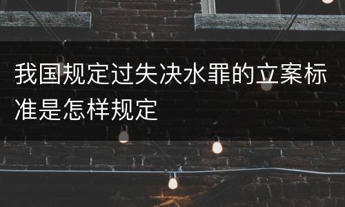 我国规定过失决水罪的立案标准是怎样规定