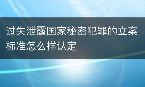 过失泄露国家秘密犯罪的立案标准怎么样认定