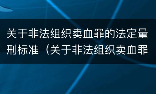 关于非法组织卖血罪的法定量刑标准（关于非法组织卖血罪的法定量刑标准是什么）