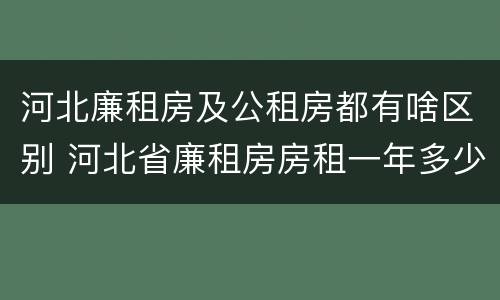 河北廉租房及公租房都有啥区别 河北省廉租房房租一年多少钱