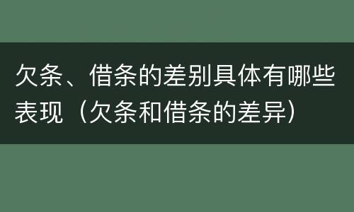 欠条、借条的差别具体有哪些表现（欠条和借条的差异）