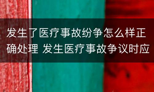 发生了医疗事故纷争怎么样正确处理 发生医疗事故争议时应如何处置