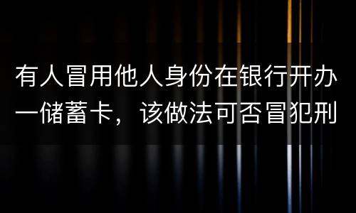 有人冒用他人身份在银行开办一储蓄卡，该做法可否冒犯刑法中有关妨碍信用卡管理罪
