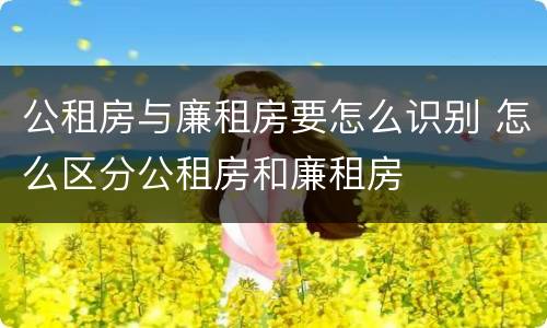 公租房与廉租房要怎么识别 怎么区分公租房和廉租房