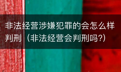 非法经营涉嫌犯罪的会怎么样判刑（非法经营会判刑吗?）