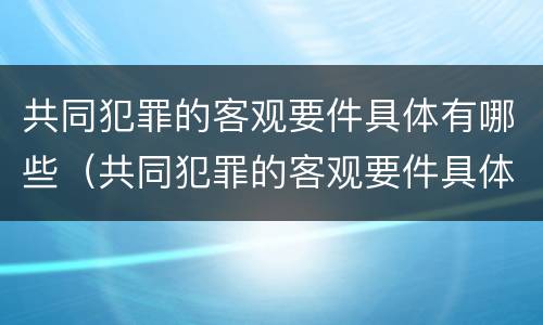 共同犯罪的客观要件具体有哪些（共同犯罪的客观要件具体有哪些内容）