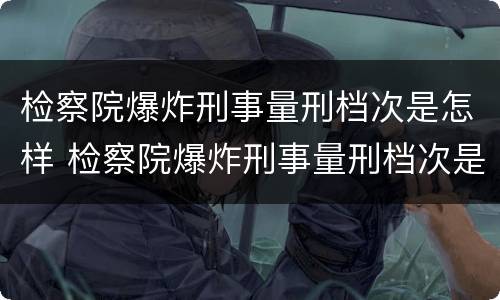 检察院爆炸刑事量刑档次是怎样 检察院爆炸刑事量刑档次是怎样的