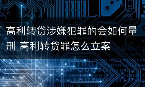 高利转贷涉嫌犯罪的会如何量刑 高利转贷罪怎么立案