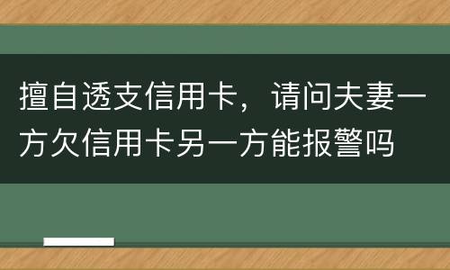 擅自透支信用卡，请问夫妻一方欠信用卡另一方能报警吗