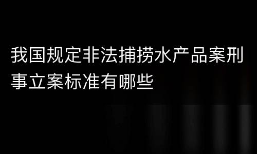 我国规定非法捕捞水产品案刑事立案标准有哪些