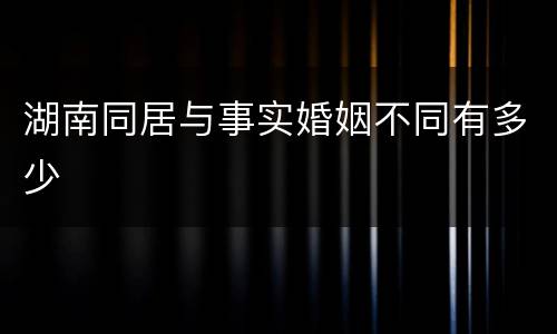 湖南同居与事实婚姻不同有多少