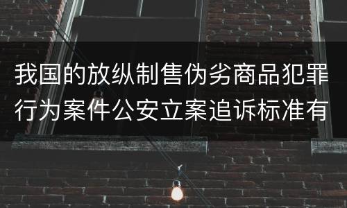 我国的放纵制售伪劣商品犯罪行为案件公安立案追诉标准有哪些规定