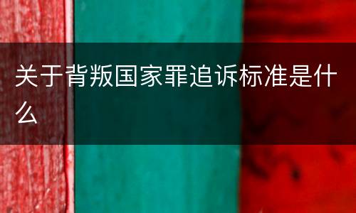 关于背叛国家罪追诉标准是什么