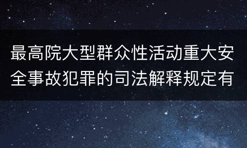 最高院大型群众性活动重大安全事故犯罪的司法解释规定有哪些主要内容