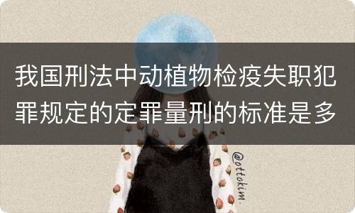我国刑法中动植物检疫失职犯罪规定的定罪量刑的标准是多少